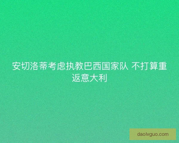 安切洛蒂考虑执教巴西国家队 不打算重返意大利