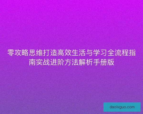 零攻略思维打造高效生活与学习全流程指南实战进阶方法解析手册版