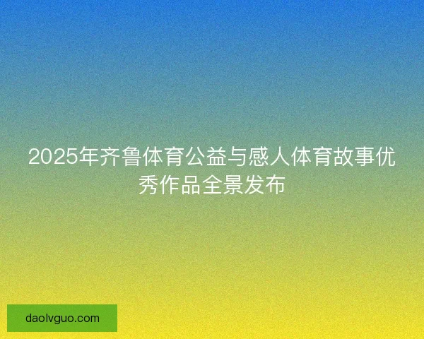 2025年齐鲁体育公益与感人体育故事优秀作品全景发布