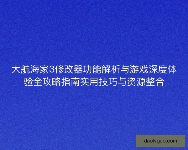 大航海家3修改器功能解析与游戏深度体验全攻略指南实用技巧与资源整合