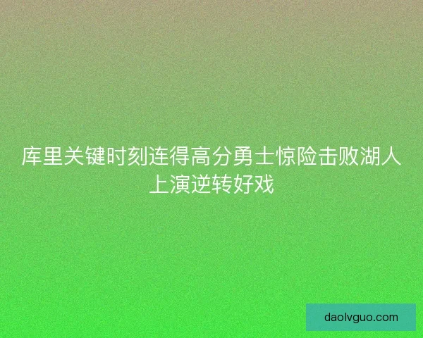 库里关键时刻连得高分勇士惊险击败湖人上演逆转好戏 库里关键时刻连得高分勇士惊险击败湖人上演逆转好戏