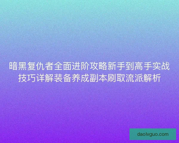 暗黑复仇者全面进阶攻略新手到高手实战技巧详解装备养成副本刷取流派解析 暗黑复仇者全面进阶攻略新手到高手实战技巧详解装备养成副本刷取流派解析