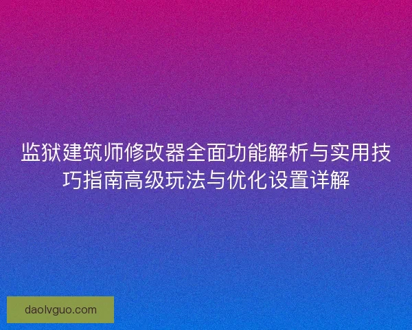 监狱建筑师修改器全面功能解析与实用技巧指南高级玩法与优化设置详解 监狱建筑师修改器全面功能解析与实用技巧指南高级玩法与优化设置详解