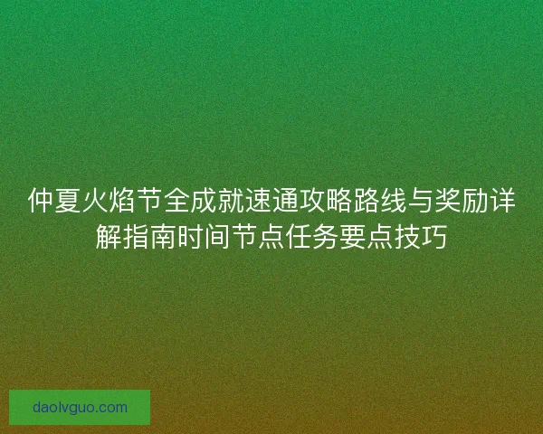 仲夏火焰节全成就速通攻略路线与奖励详解指南时间节点任务要点技巧 仲夏火焰节全成就速通攻略路线与奖励详解指南时间节点任务要点技巧