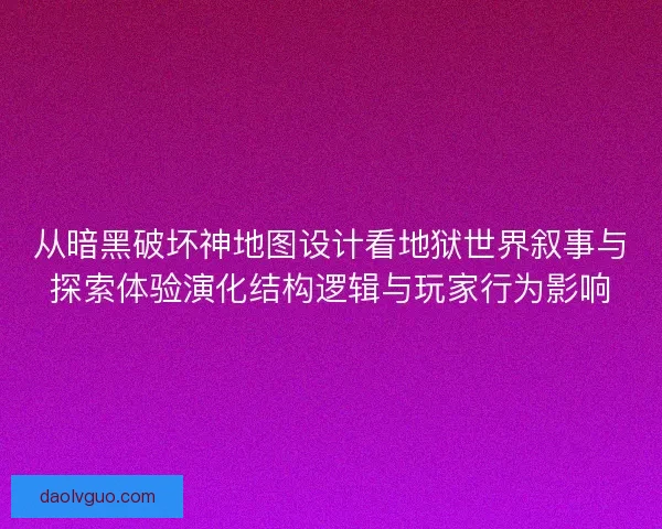 从暗黑破坏神地图设计看地狱世界叙事与探索体验演化结构逻辑与玩家行为影响 从暗黑破坏神地图设计看地狱世界叙事与探索体验演化结构逻辑与玩家行为影响