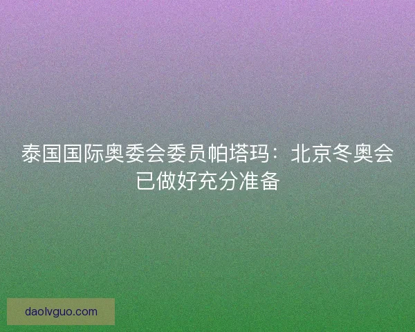 泰国国际奥委会委员帕塔玛：北京冬奥会已做好充分准备