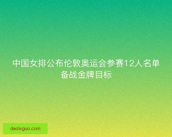 中国女排公布伦敦奥运会参赛12人名单备战金牌目标