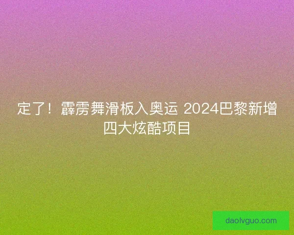 定了！霹雳舞滑板入奥运 2024巴黎新增四大炫酷项目