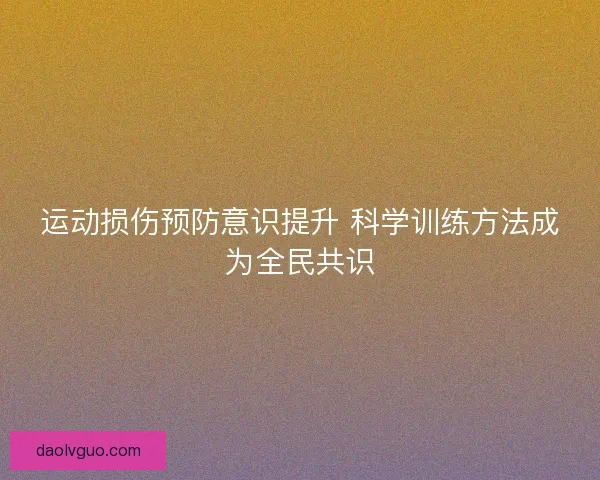 运动损伤预防意识提升 科学训练方法成为全民共识